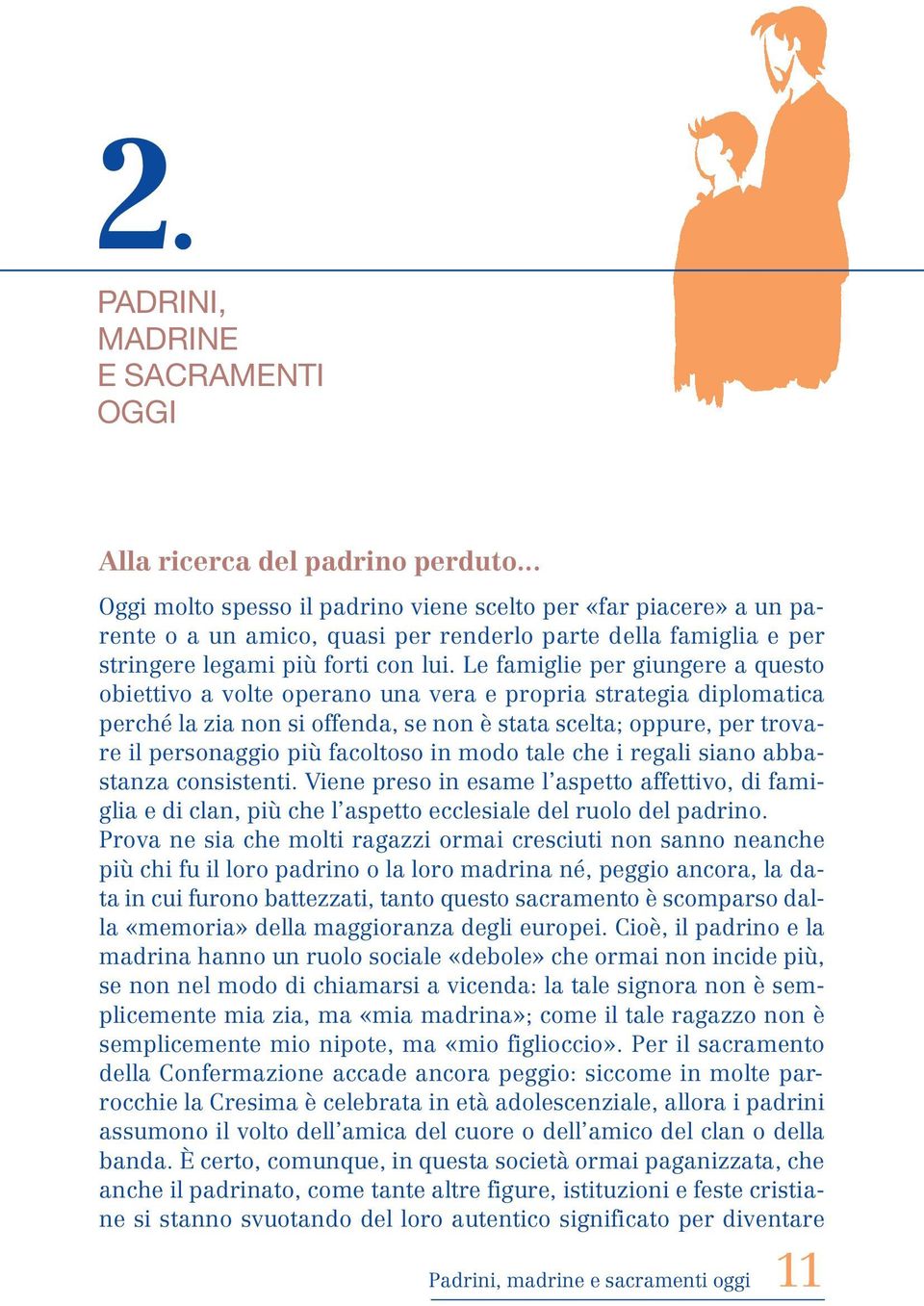 Le famiglie per giungere a questo obiettivo a volte operano una vera e propria strategia diplomatica perché la zia non si offenda, se non è stata scelta; oppure, per trovare il personaggio più