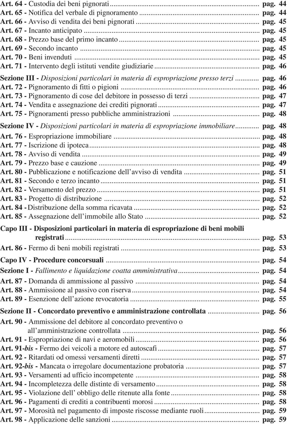 .. pag. 46 Sezione III - Disposizioni particolari in materia di espropriazione presso terzi... pag. 46 Art. 72 - Pignoramento di fitti o pigioni... pag. 46 Art. 73 - Pignoramento di cose del debitore in possesso di terzi.