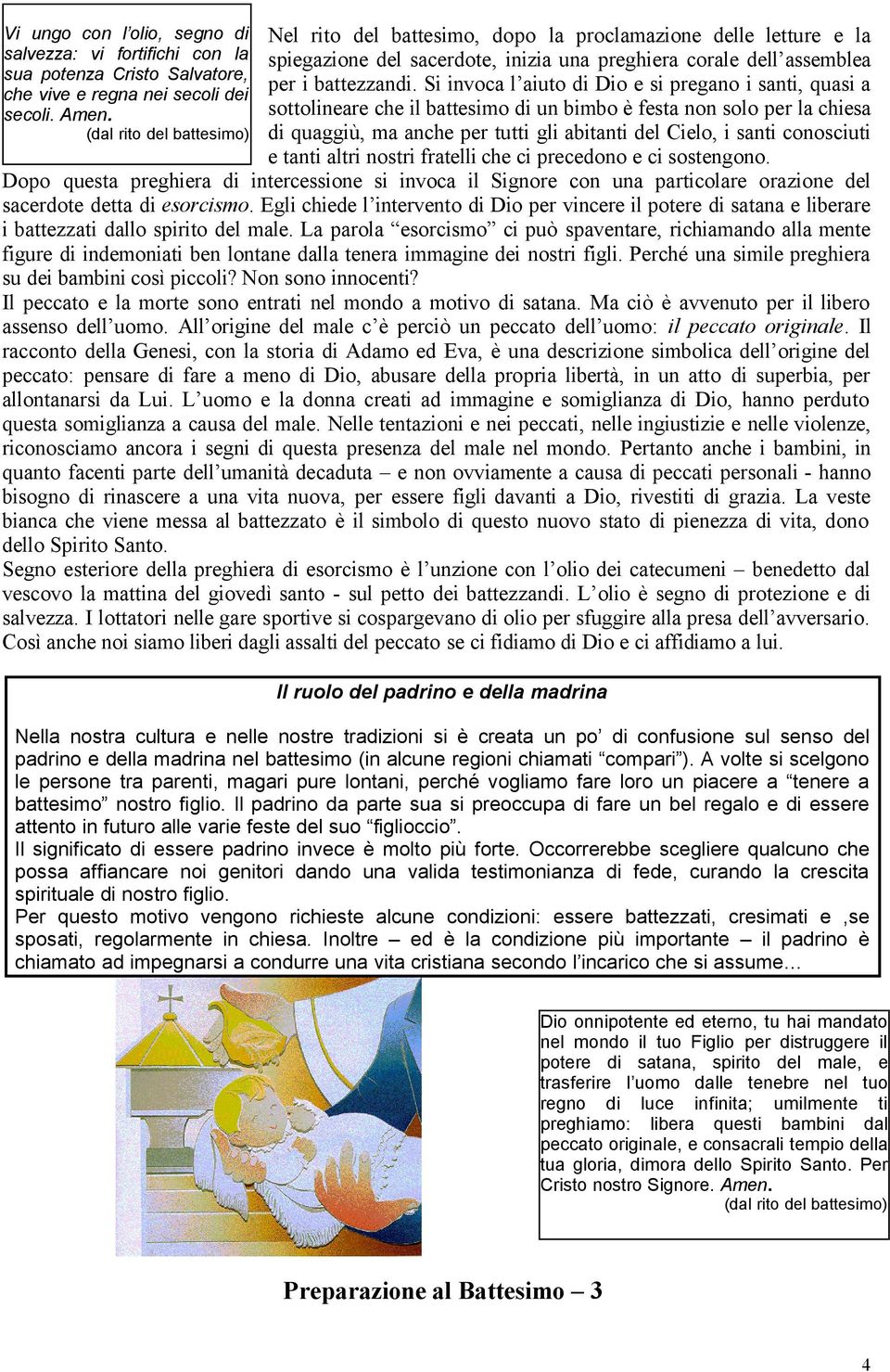 Si invoca l aiuto di Dio e si pregano i santi, quasi a sottolineare che il battesimo di un bimbo è festa non solo per la chiesa di quaggiù, ma anche per tutti gli abitanti del Cielo, i santi