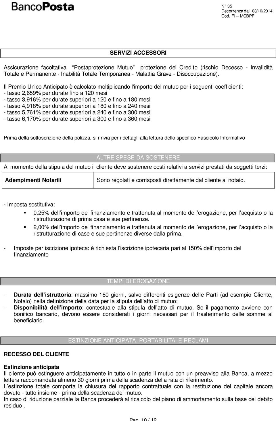 Il Premio Unico Anticipato è calcolato moltiplicando l'importo del mutuo per i seguenti coefficienti: - tasso 2,659% per durate fino a 120 mesi - tasso 3,916% per durate superiori a 120 e fino a 180