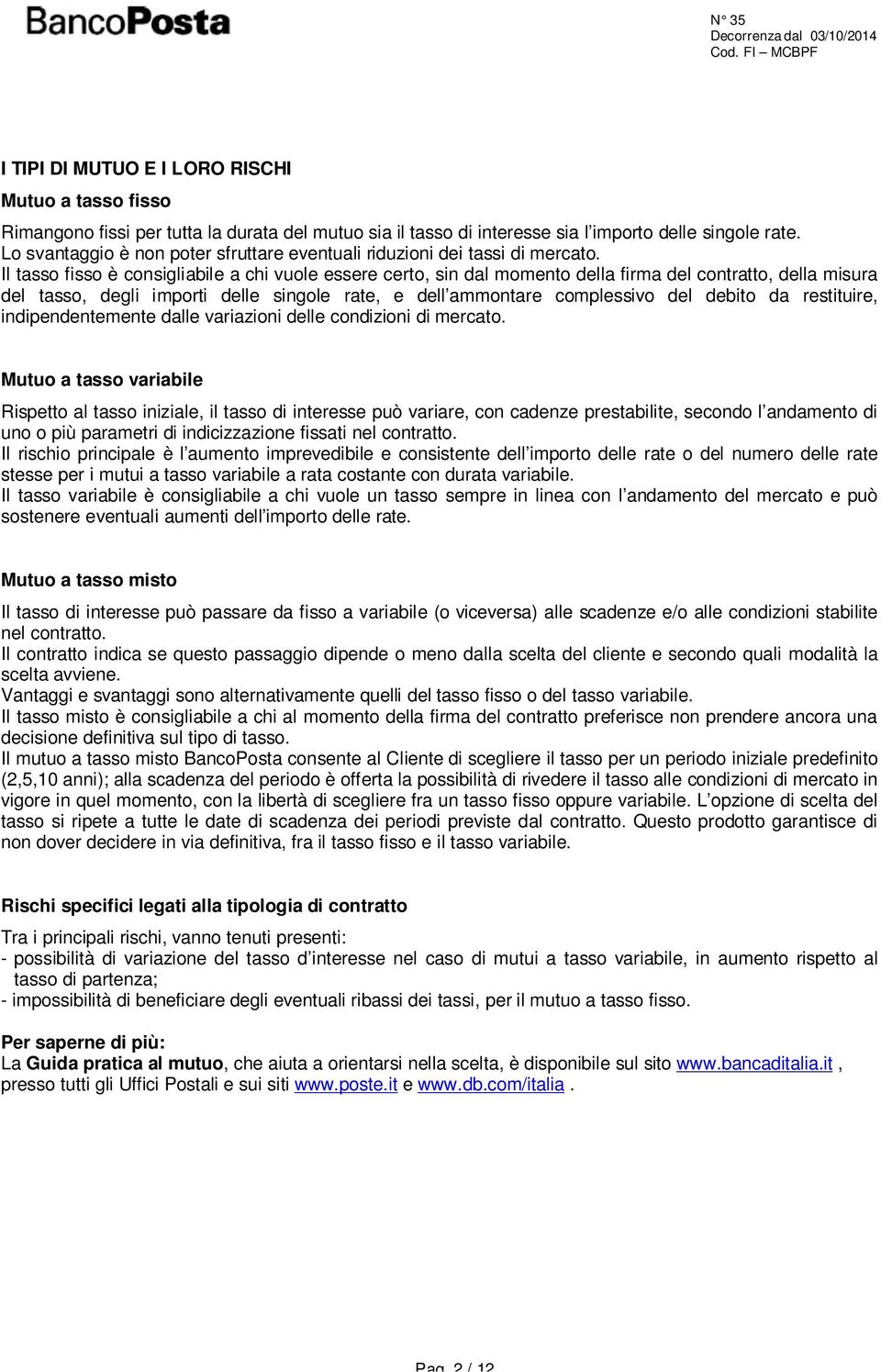 Il tasso fisso è consigliabile a chi vuole essere certo, sin dal momento della firma del contratto, della misura del tasso, degli importi delle singole rate, e dell ammontare complessivo del debito