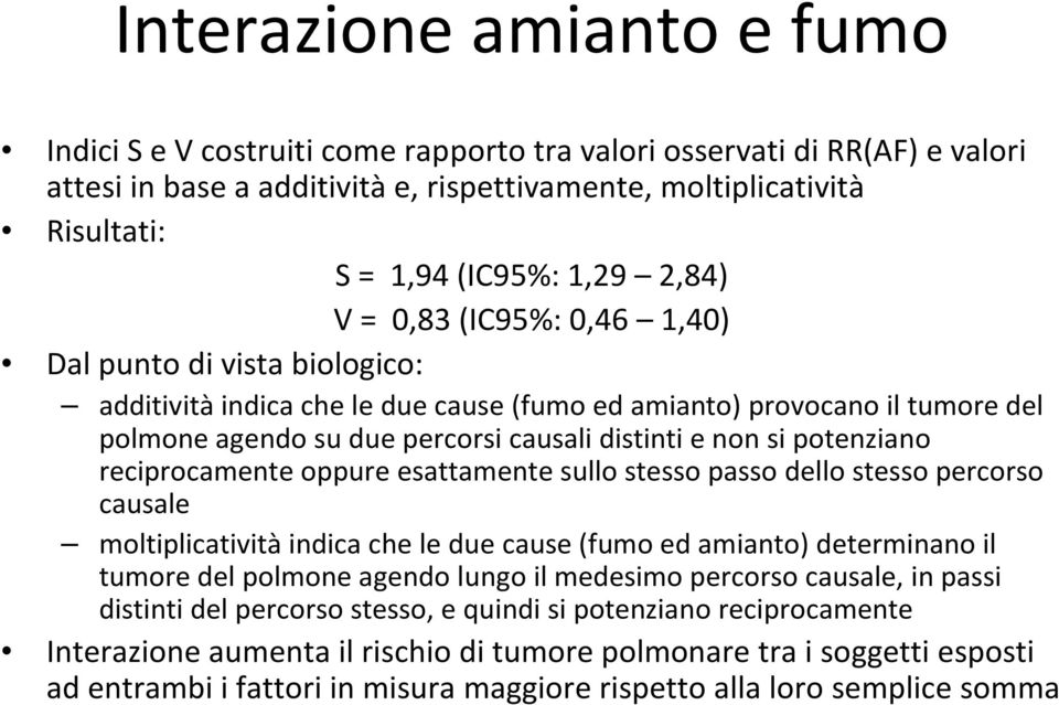 si potenziano reciprocamente oppure esattamente sullo stesso passo dello stesso percorso causale moltiplicativitàindica che le due cause (fumo ed amianto) determinano il tumore del polmone agendo