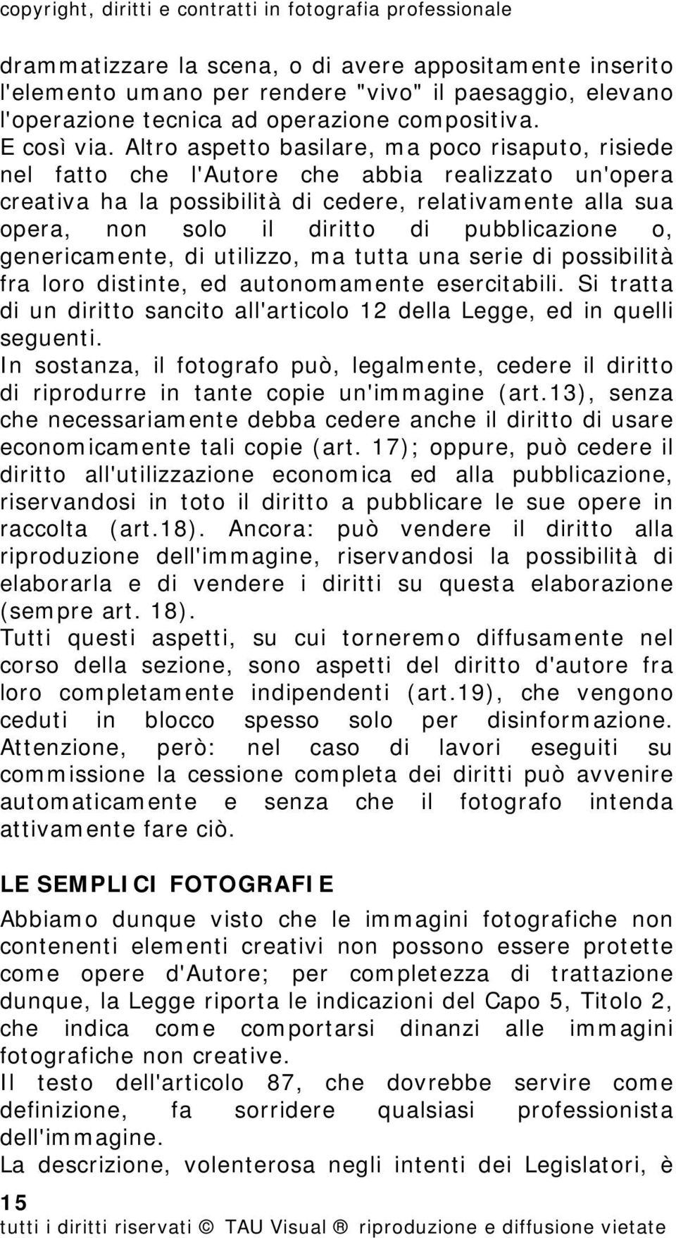 Altro aspetto basilare, ma poco risaputo, risiede nel fatto che l'autore che abbia realizzato un'opera creativa ha la possibilità di cedere, relativamente alla sua opera, non solo il diritto di