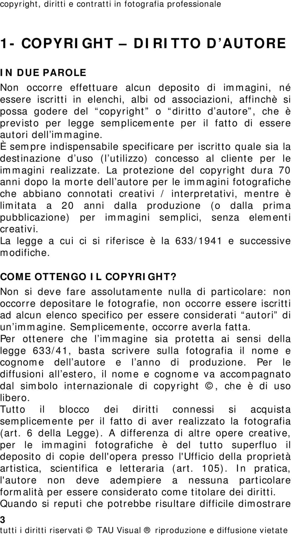 È sempre indispensabile specificare per iscritto quale sia la destinazione d uso (l utilizzo) concesso al cliente per le immagini realizzate.