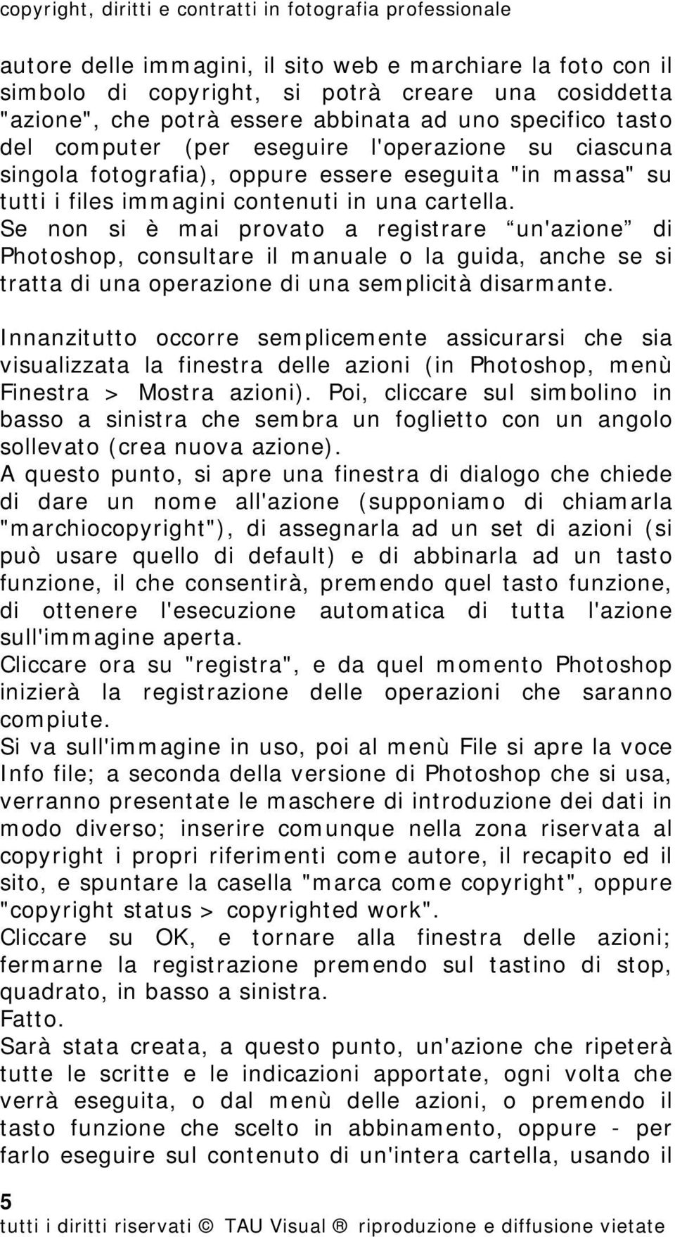 Se non si è mai provato a registrare un'azione di Photoshop, consultare il manuale o la guida, anche se si tratta di una operazione di una semplicità disarmante.