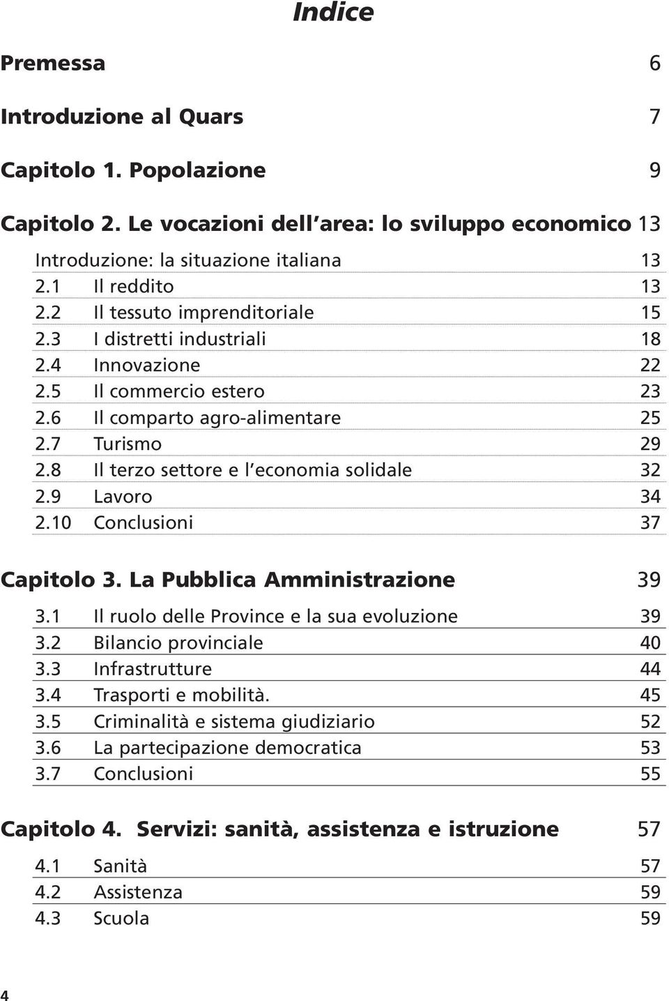 8 Il terzo settore e l economia solidale 32 2.9 Lavoro 34 2.10 Conclusioni 37 Capitolo 3. La Pubblica Amministrazione 39 3.1 Il ruolo delle Province e la sua evoluzione 39 3.