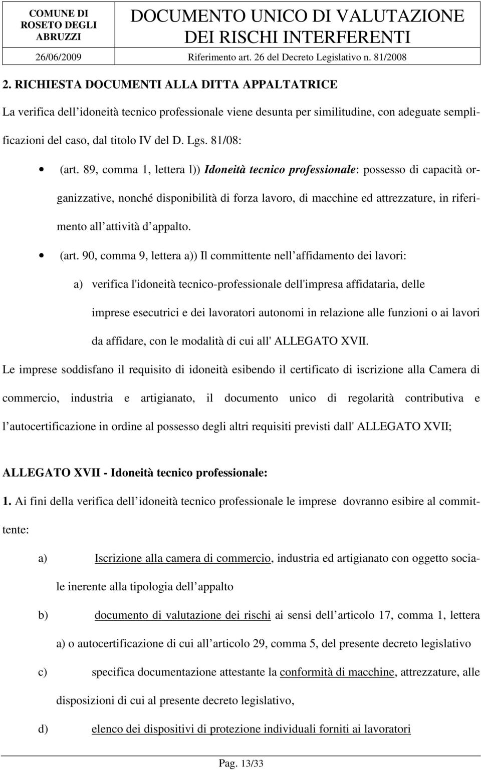 89, comma 1, lettera l)) Idoneità tecnico professionale: possesso di capacità organizzative, nonché disponibilità di forza lavoro, di macchine ed attrezzature, in riferimento all attività d appalto.