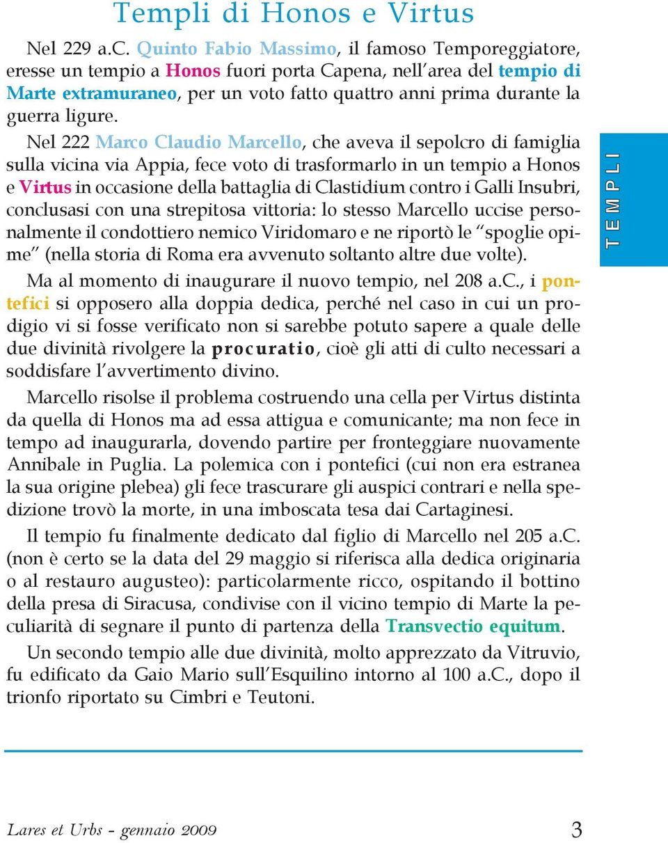 Nel 222 Marco Claudio Marcello, che aveva il sepolcro di famiglia sulla vicina via Appia, fece voto di trasformarlo in un tempio a Honos e Virtus in occasione della battaglia di Clastidium contro i