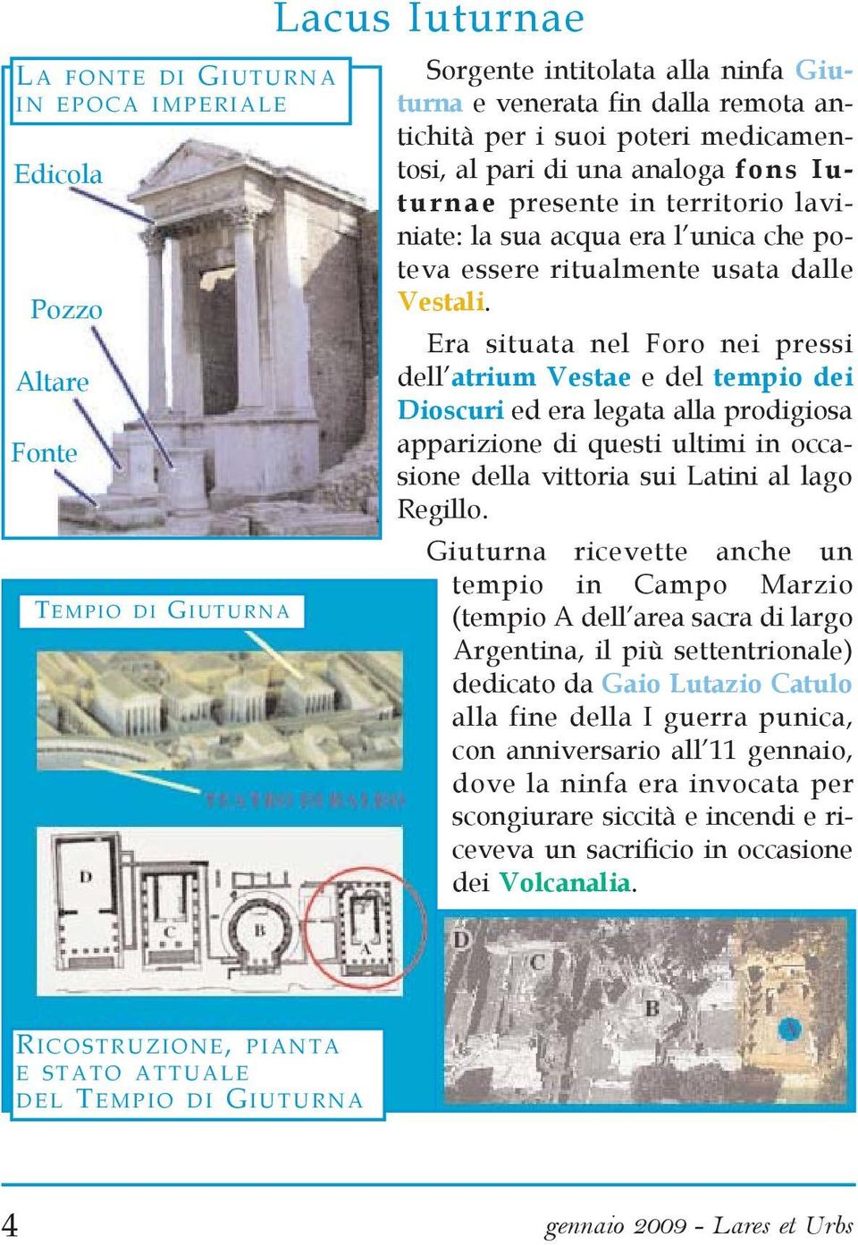 Era situata nel Foro nei pressi dell atrium Vestae e del tempio dei Dioscuri ed era legata alla prodigiosa apparizione di questi ultimi in occasione della vittoria sui Latini al lago Regillo.