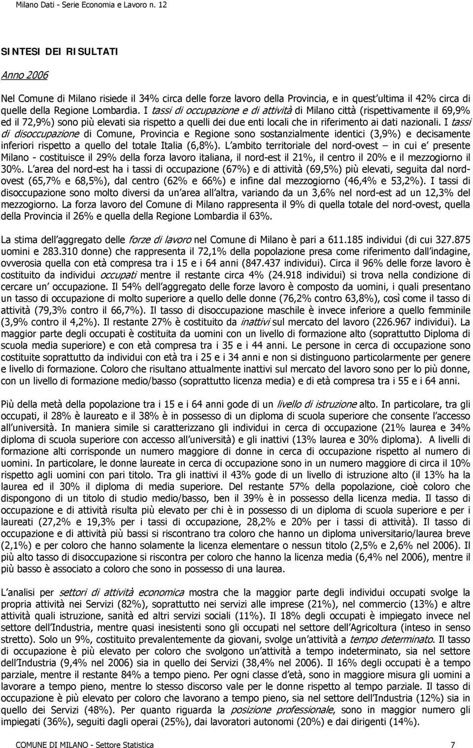 I tassi di disoccupazione di Comune, Provincia e Regione sono sostanzialmente identici (3,9%) e decisamente inferiori rispetto a quello del totale Italia (6,8%).