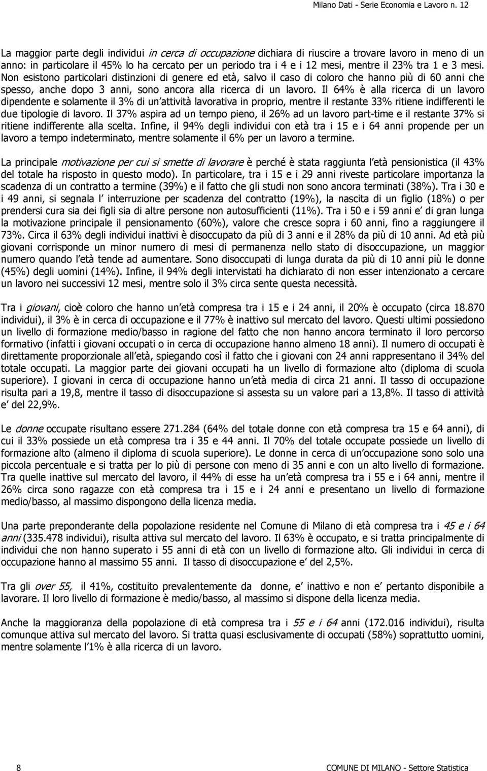 Il 64% è alla ricerca di un lavoro dipendente e solamente il 3% di un attività lavorativa in proprio, mentre il restante 33% ritiene indifferenti le due tipologie di lavoro.