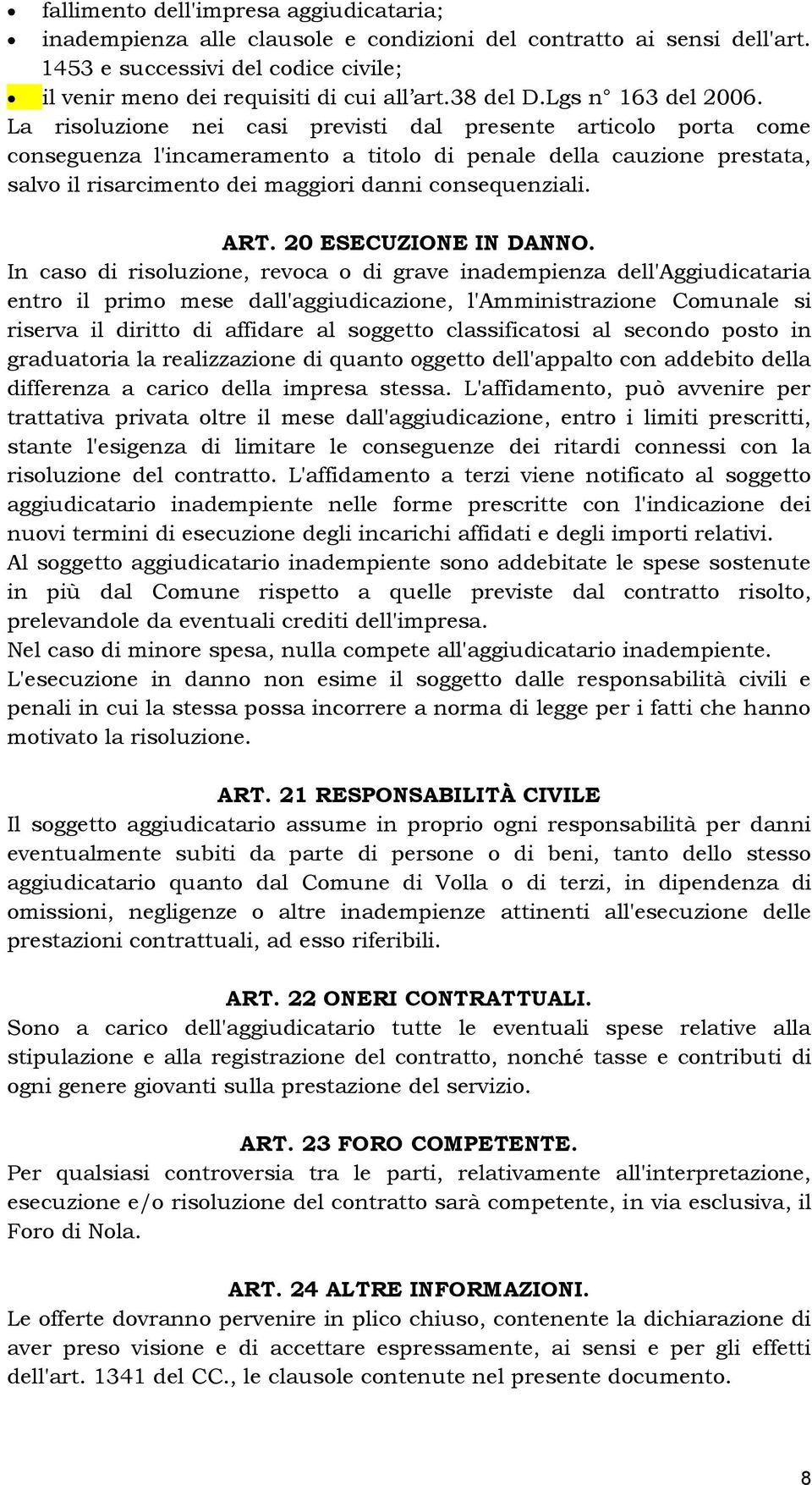 La risoluzione nei casi previsti dal presente articolo porta come conseguenza l'incameramento a titolo di penale della cauzione prestata, salvo il risarcimento dei maggiori danni consequenziali. ART.