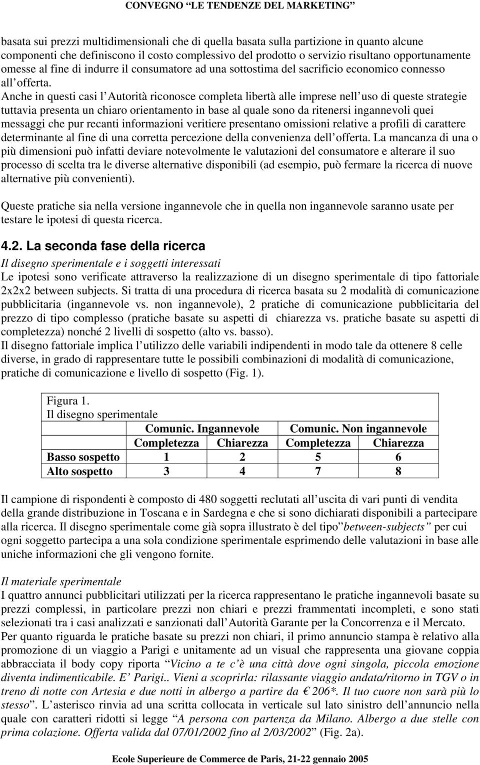 Anche in questi casi l Autorità riconosce completa libertà alle imprese nell uso di queste strategie tuttavia presenta un chiaro orientamento in base al quale sono da ritenersi ingannevoli quei