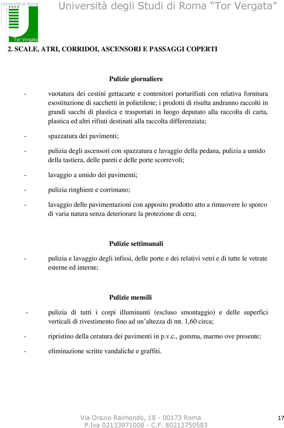 differenziata; - spazzatura dei pavimenti; - pulizia degli ascensori con spazzatura e lavaggio della pedana, pulizia a umido della tastiera, delle pareti e delle porte scorrevoli; - lavaggio a umido