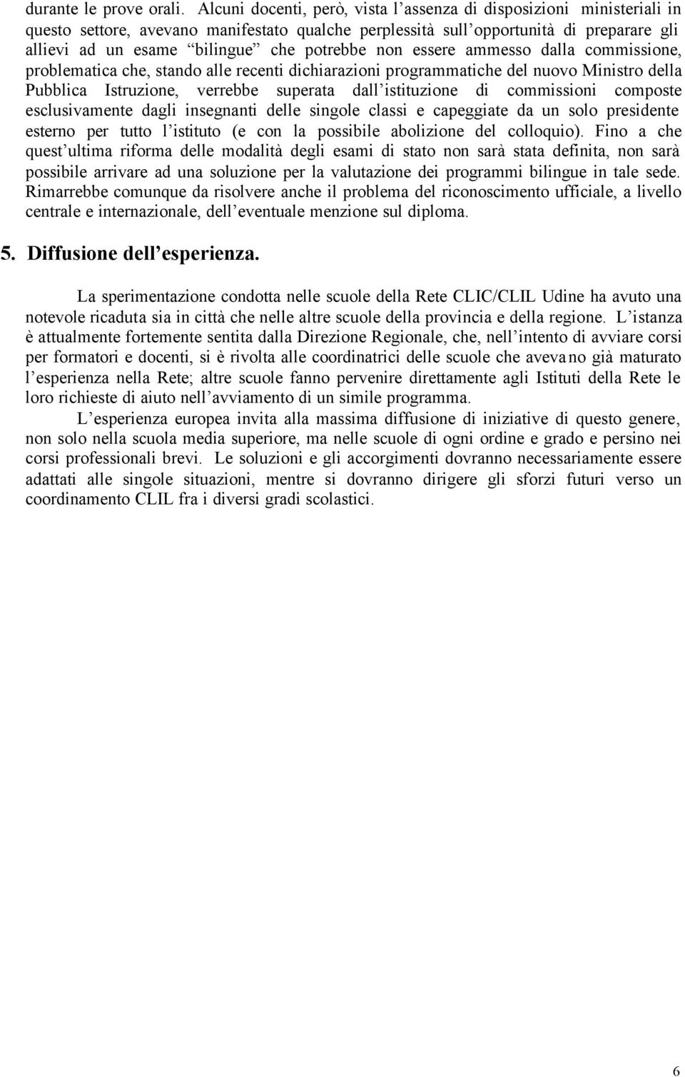 potrebbe non essere ammesso dalla commissione, problematica che, stando alle recenti dichiarazioni programmatiche del nuovo Ministro della Pubblica Istruzione, verrebbe superata dall istituzione di