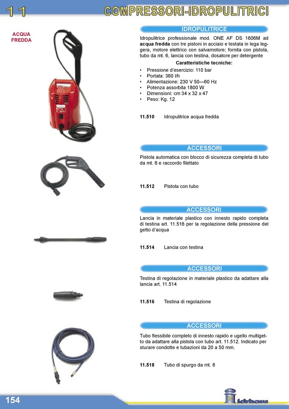 6, lancia con testina, dosatore per detergente Pressione d esercizio: 110 bar Portata: 360 l/h Potenza assorbita 1800 W Dimensioni: cm 34 x 32 x 47 Peso: Kg. 12 11.