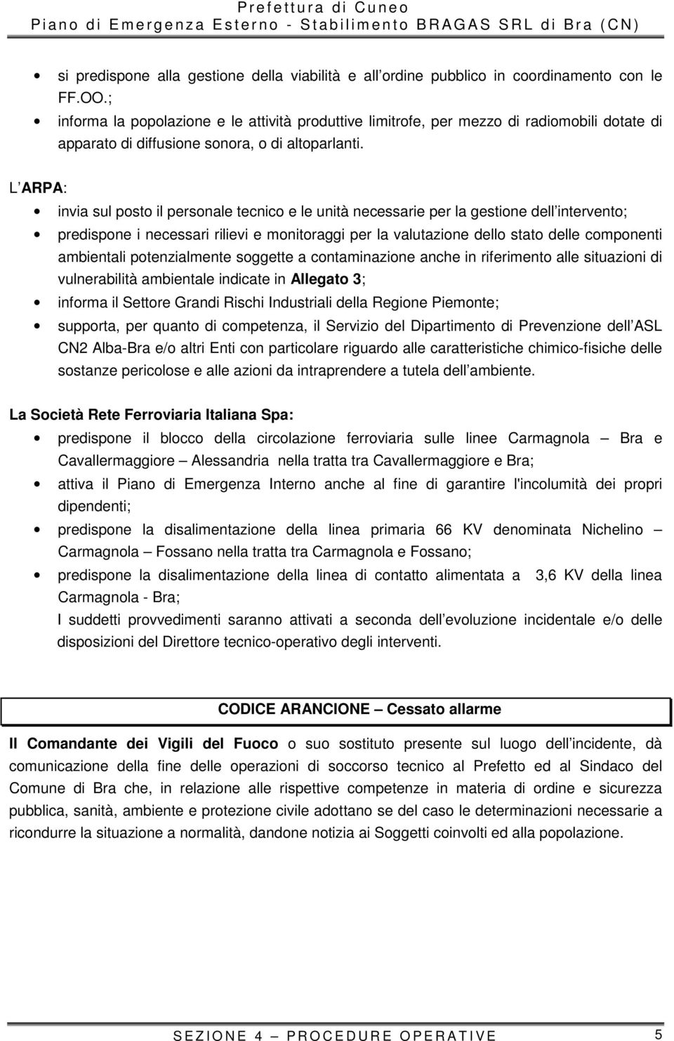 L ARPA: invia sul posto il personale tecnico e le unità necessarie per la gestione dell intervento; predispone i necessari rilievi e monitoraggi per la valutazione dello stato delle componenti