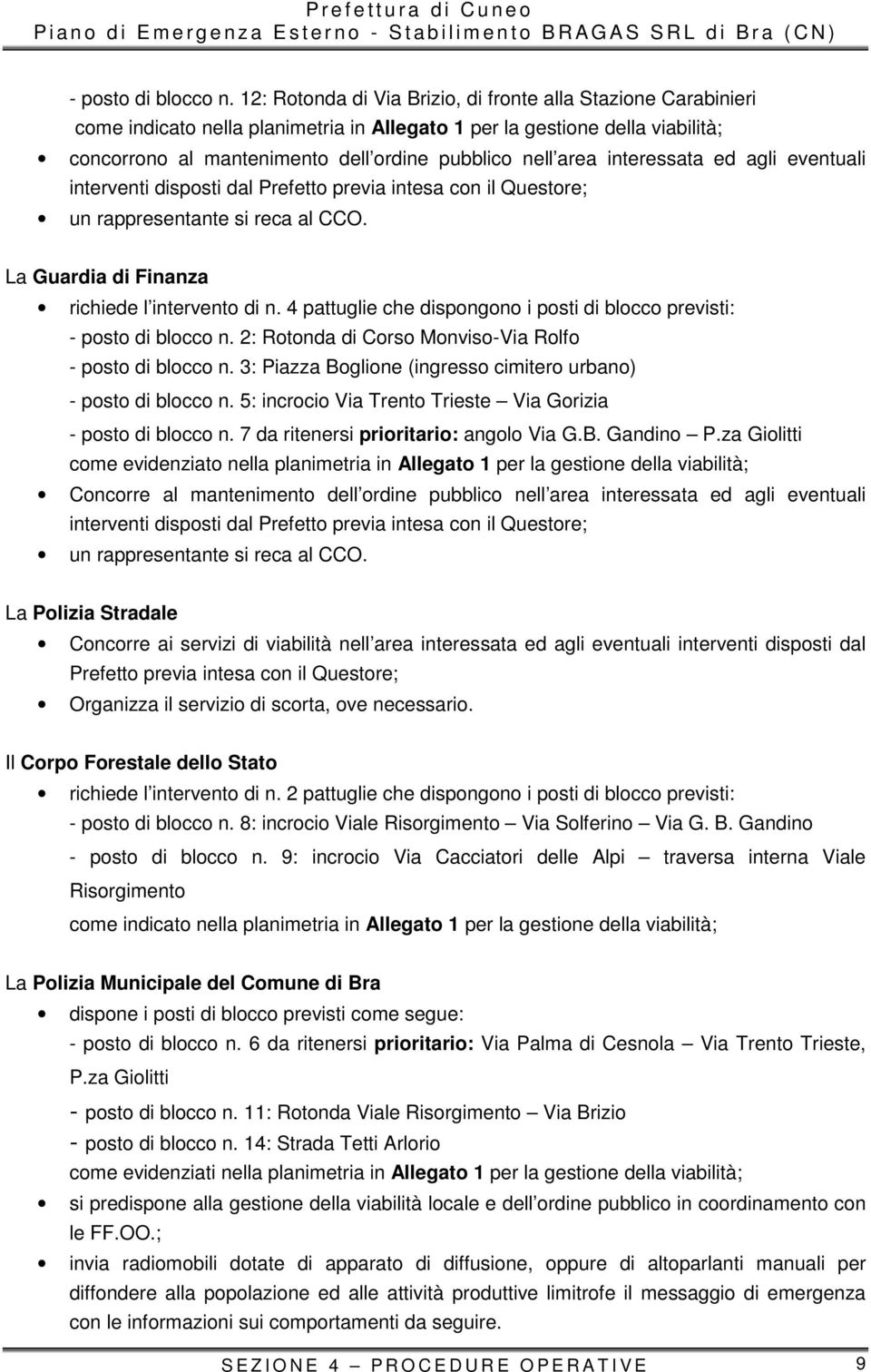 interessata ed agli eventuali interventi disposti dal Prefetto previa intesa con il Questore; un rappresentante si reca al CCO. La Guardia di Finanza richiede l intervento di n.