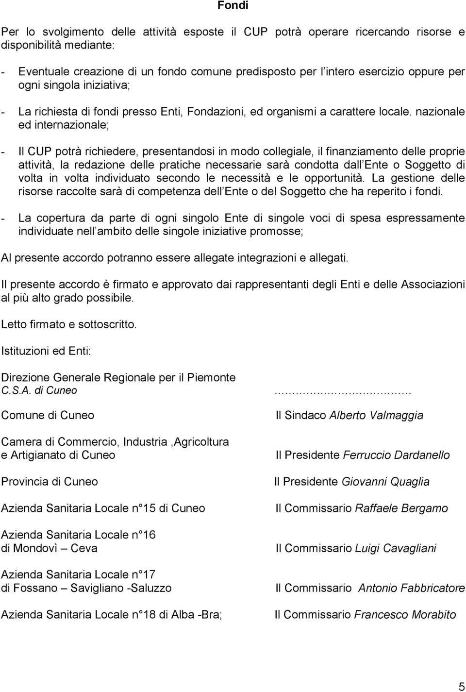 nazionale ed internazionale; - Il CUP potrà richiedere, presentandosi in modo collegiale, il finanziamento delle proprie attività, la redazione delle pratiche necessarie sarà condotta dall Ente o