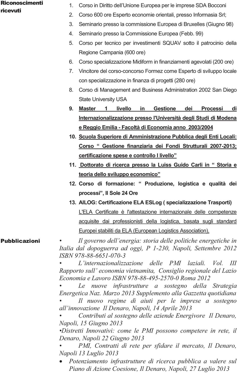 Corso per tecnico per investimenti SQUAV sotto il patrocinio della Regione Campania (600 ore) 6. Corso specializzazione Midiform in finanziamenti agevolati (200 ore) 7.