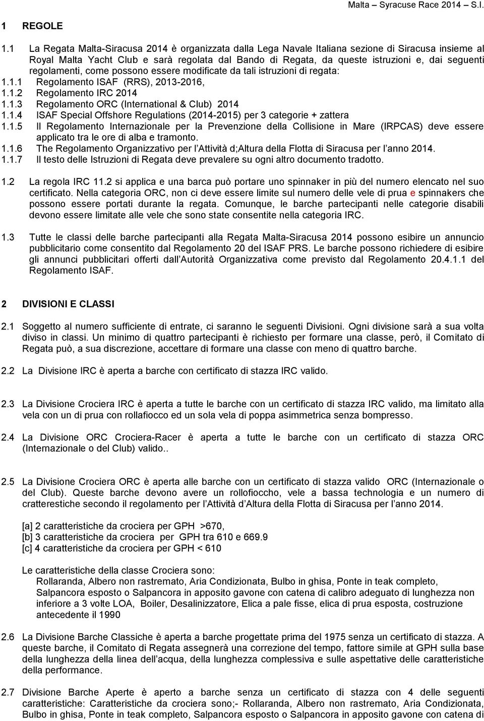 seguenti regolamenti, come possono essere modificate da tali istruzioni di regata: 1.1.1 Regolamento ISAF (RRS), 2013-2016, 1.1.2 Regolamento IRC 2014 1.1.3 Regolamento ORC (International & Club) 2014 1.