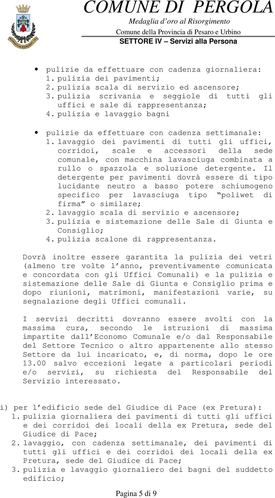 lavaggio dei pavimenti di tutti gli uffici, corridoi, scale e accessori della sede comunale, con macchina lavasciuga combinata a rullo o spazzola e soluzione detergente.