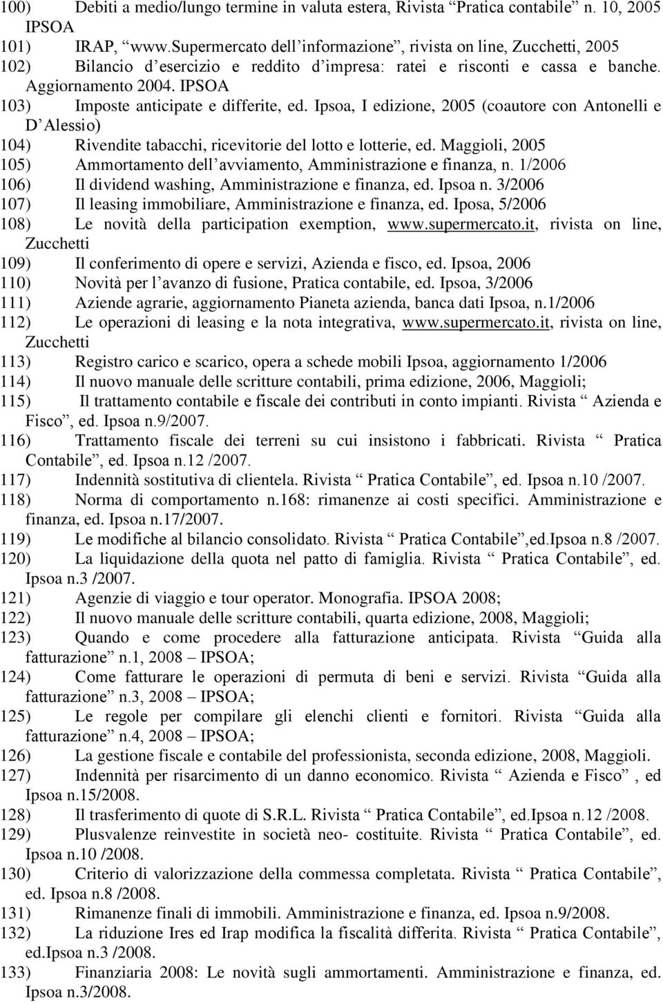 103) Imposte anticipate e differite, ed. Ipsoa, I edizione, 2005 (coautore con Antonelli e D Alessio) 104) Rivendite tabacchi, ricevitorie del lotto e lotterie, ed.