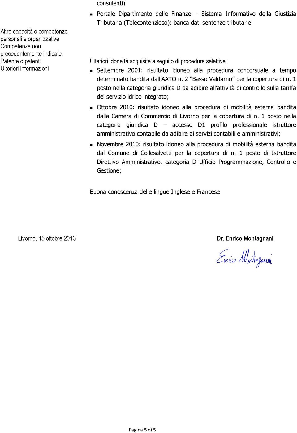 Patente o patenti Ulteriori idoneità acquisite a seguito di procedure selettive: Ulteriori informazioni Settembre 2001: risultato idoneo alla procedura concorsuale a tempo determinato bandita dall