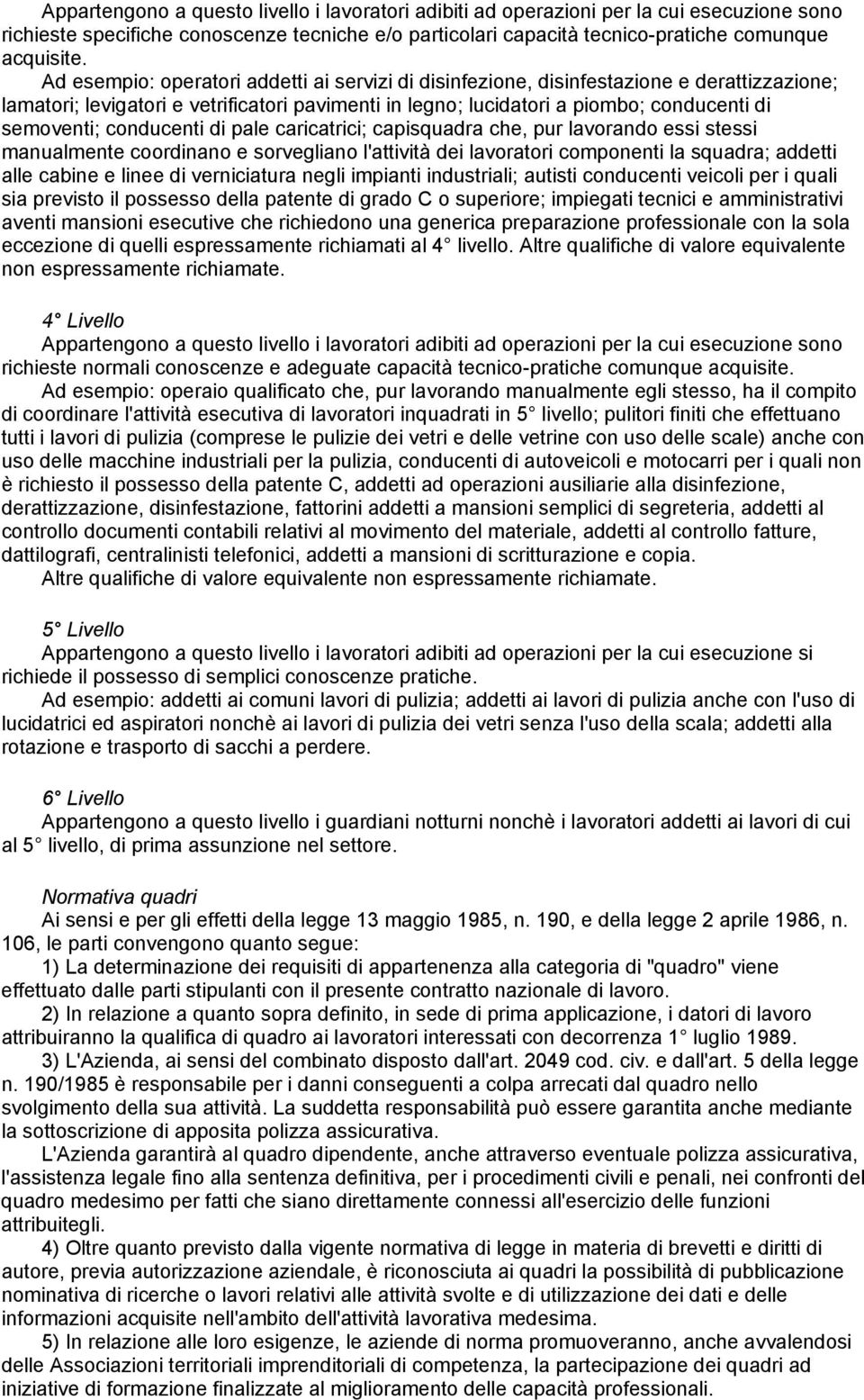 conducenti di pale caricatrici; capisquadra che, pur lavorando essi stessi manualmente coordinano e sorvegliano l'attività dei lavoratori componenti la squadra; addetti alle cabine e linee di