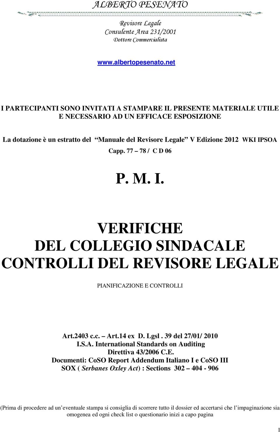 Capp. 77 78 / C D 06 P. M. I. VERIFICHE DEL COLLEGIO SINDACALE CONTROLLI DEL REVISORE LEGALE PIANIFICAZIONE E CONTROLLI Art.2403 c.c. Art.14 ex D. Lgsl. 39 del 27/01/ 2010 I.S.A. International Standards on Auditing Direttiva 43/2006 C.