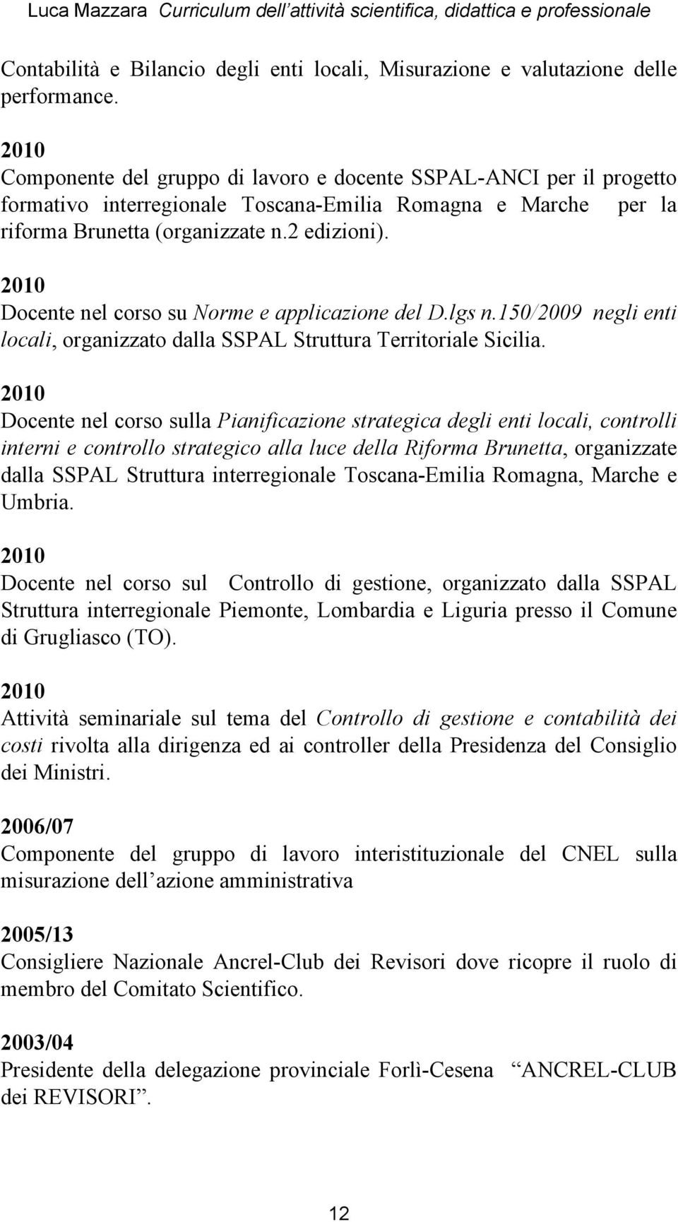 2010 Docente nel corso su Norme e applicazione del D.lgs n.150/2009 negli enti locali, organizzato dalla SSPAL Struttura Territoriale Sicilia.