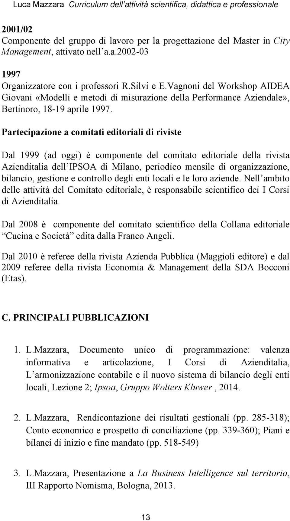 Partecipazione a comitati editoriali di riviste Dal 1999 (ad oggi) è componente del comitato editoriale della rivista Azienditalia dell IPSOA di Milano, periodico mensile di organizzazione, bilancio,