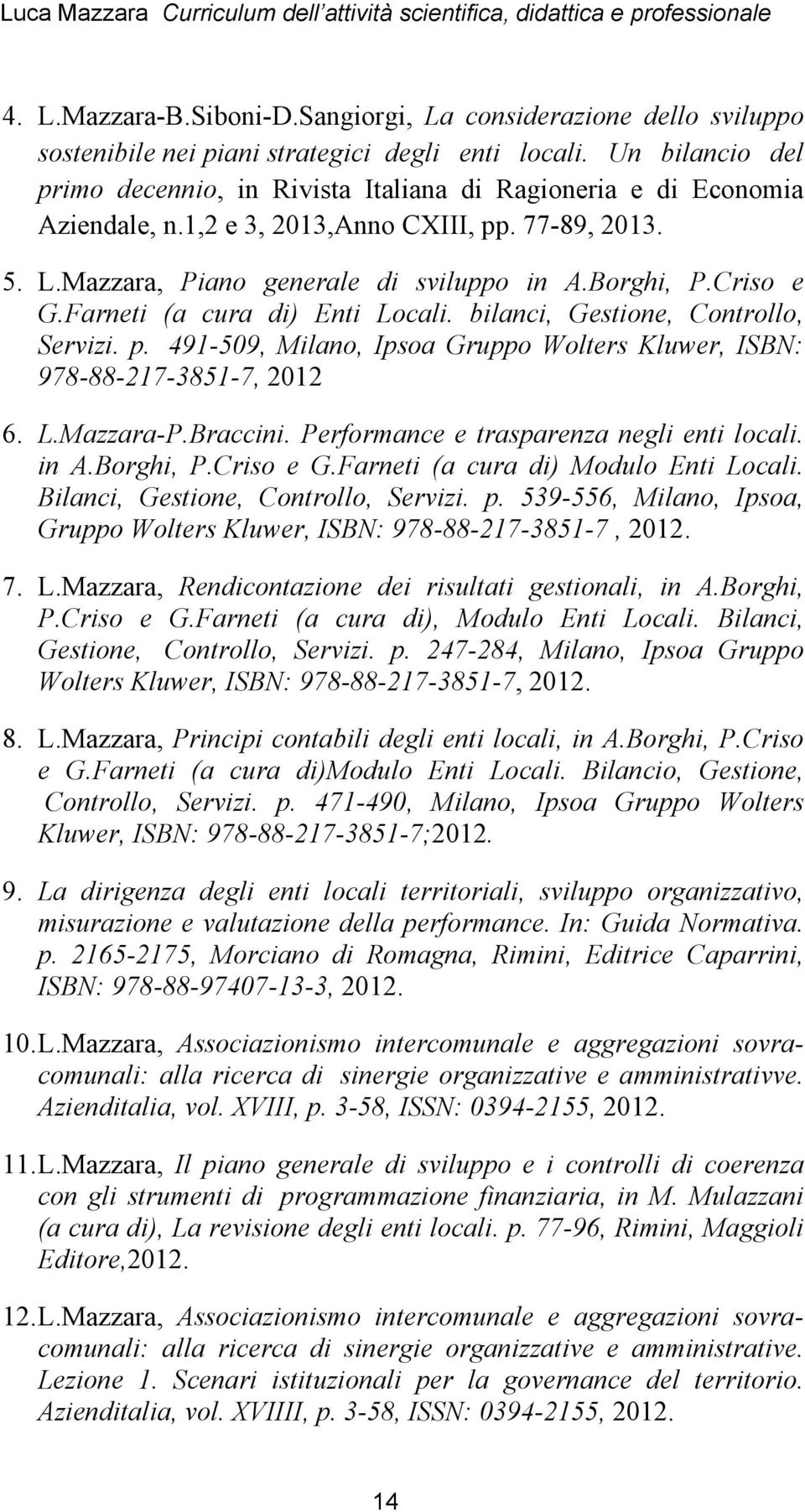 Criso e G.Farneti (a cura di) Enti Locali. bilanci, Gestione, Controllo, Servizi. p. 491-509, Milano, Ipsoa Gruppo Wolters Kluwer, ISBN: 978-88-217-3851-7, 2012 6. L.Mazzara-P.Braccini.