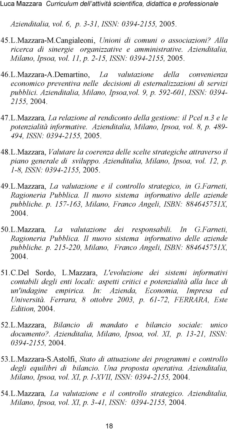 Demartino, La valutazione della convenienza economico preventiva nelle decisioni di esternalizzazioni di servizi pubblici. Azienditalia, Milano, Ipsoa,vol. 9, p. 592-601, ISSN: 0394-2155, 2004. 47. L.Mazzara, La relazione al rendiconto della gestione: il Pcel n.