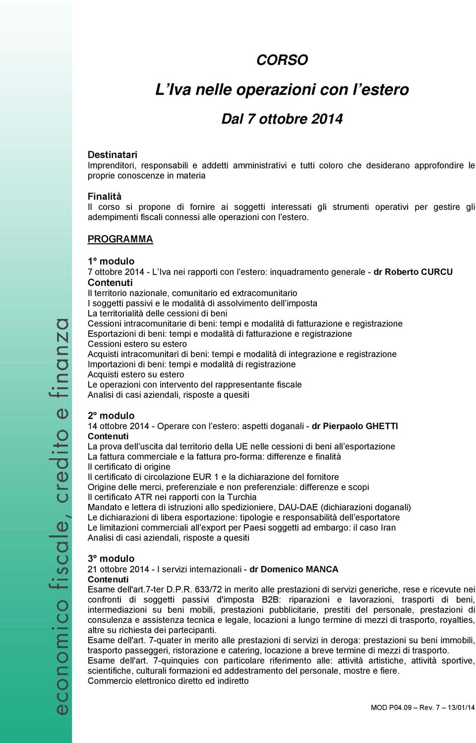 PROGRAMMA 1 modulo 7 ottobre 2014 - L Iva nei rapporti con l estero: inquadramento generale - dr Roberto CURCU Il territorio nazionale, comunitario ed extracomunitario I soggetti passivi e le