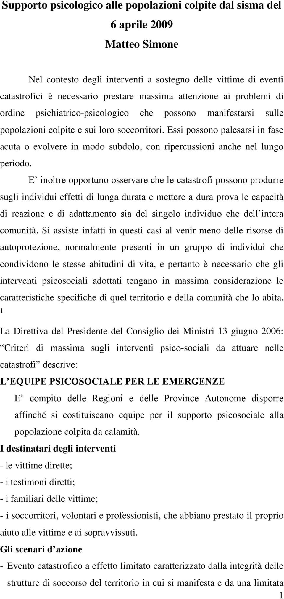 Essi possono palesarsi in fase acuta o evolvere in modo subdolo, con ripercussioni anche nel lungo periodo.