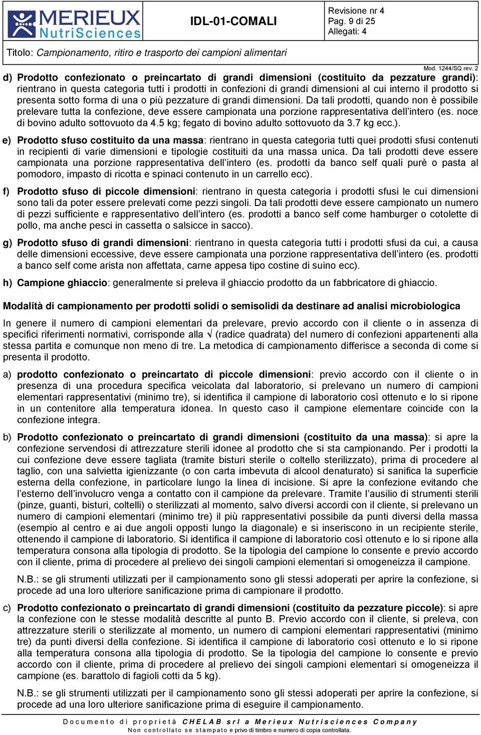 Da tali prodotti, quando non è possibile prelevare tutta la confezione, deve essere campionata una porzione rappresentativa dell intero (es. noce di bovino adulto sottovuoto da 4.