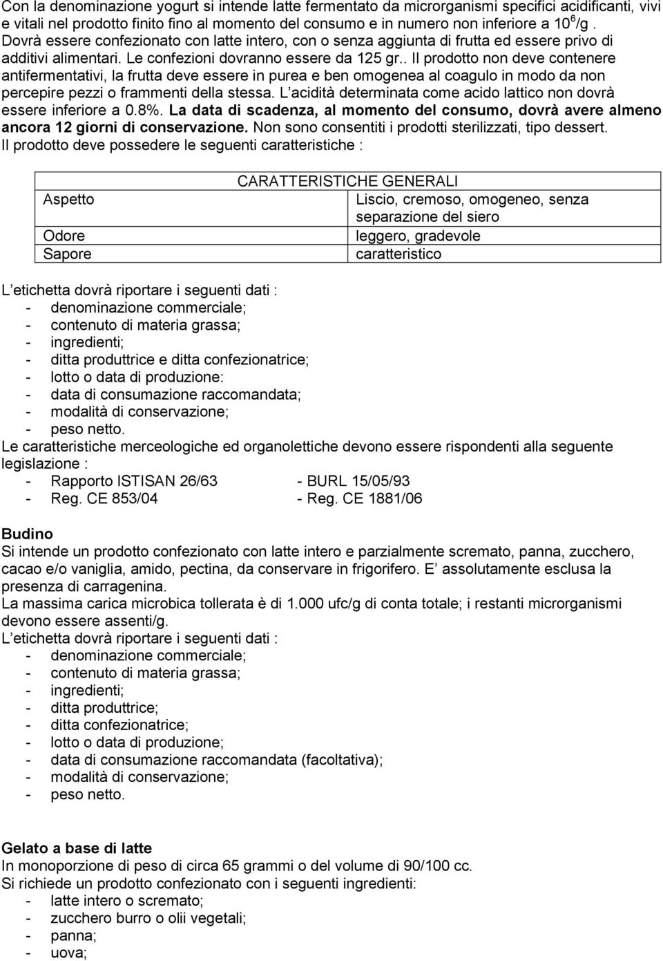 . Il prodotto non deve contenere antifermentativi, la frutta deve essere in purea e ben omogenea al coagulo in modo da non percepire pezzi o frammenti della stessa.