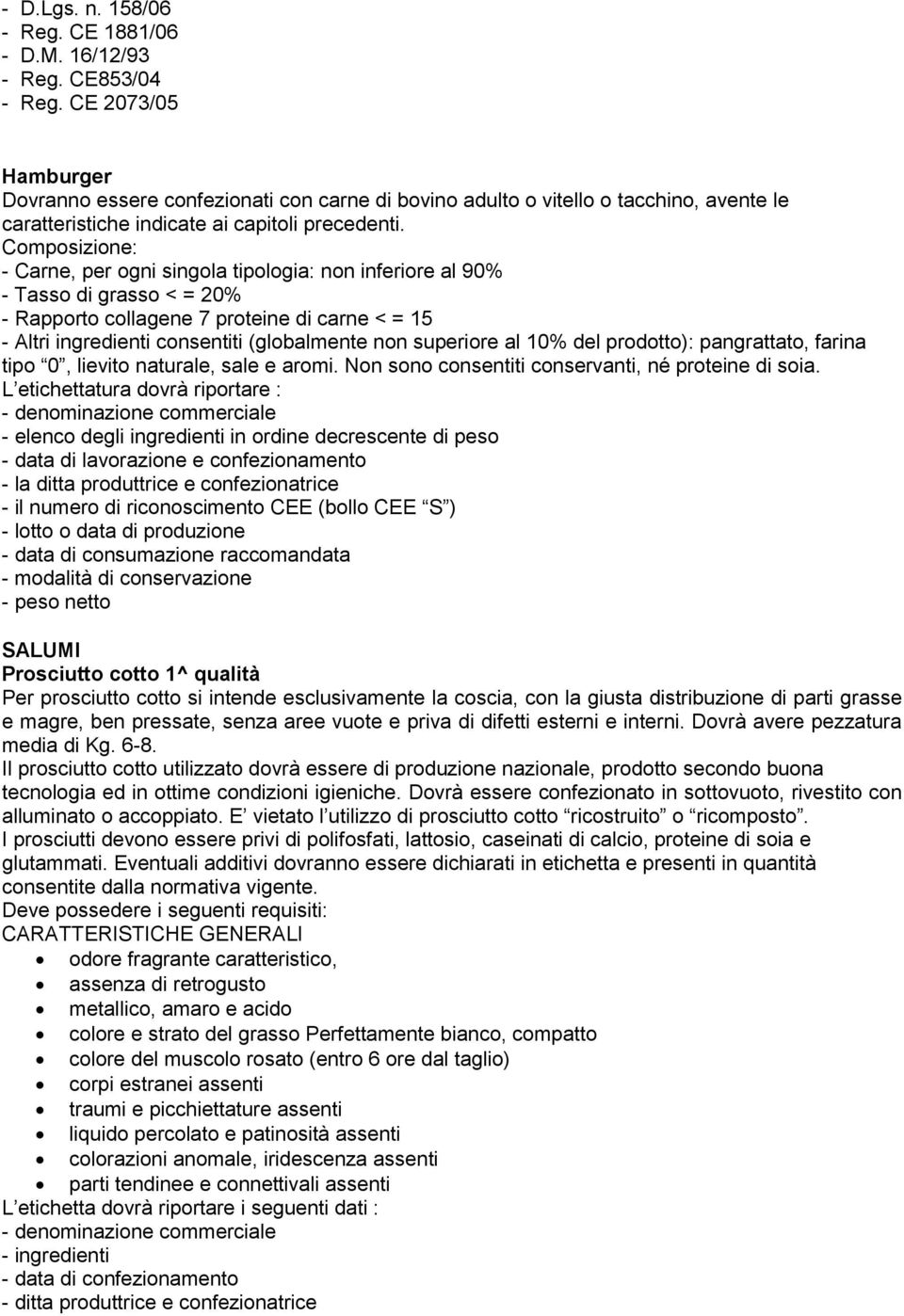 Composizione: - Carne, per ogni singola tipologia: non inferiore al 90% - Tasso di grasso < = 20% - Rapporto collagene 7 proteine di carne < = 15 - Altri ingredienti consentiti (globalmente non