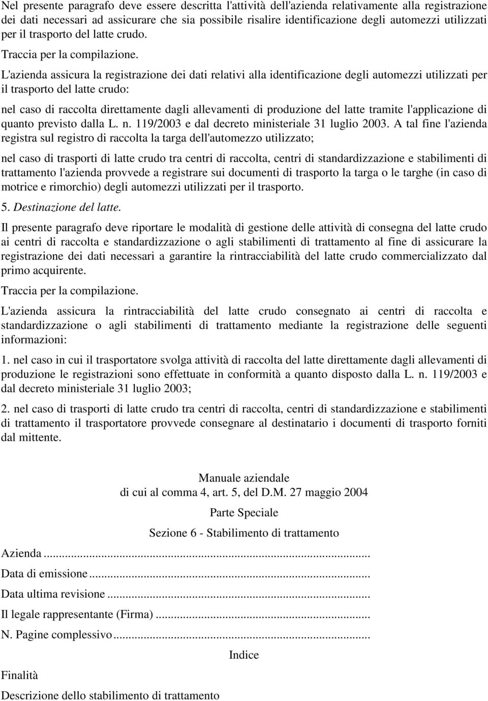 L'azienda assicura la registrazione dei dati relativi alla identificazione degli automezzi utilizzati per il trasporto del latte crudo: nel caso di raccolta direttamente dagli allevamenti di