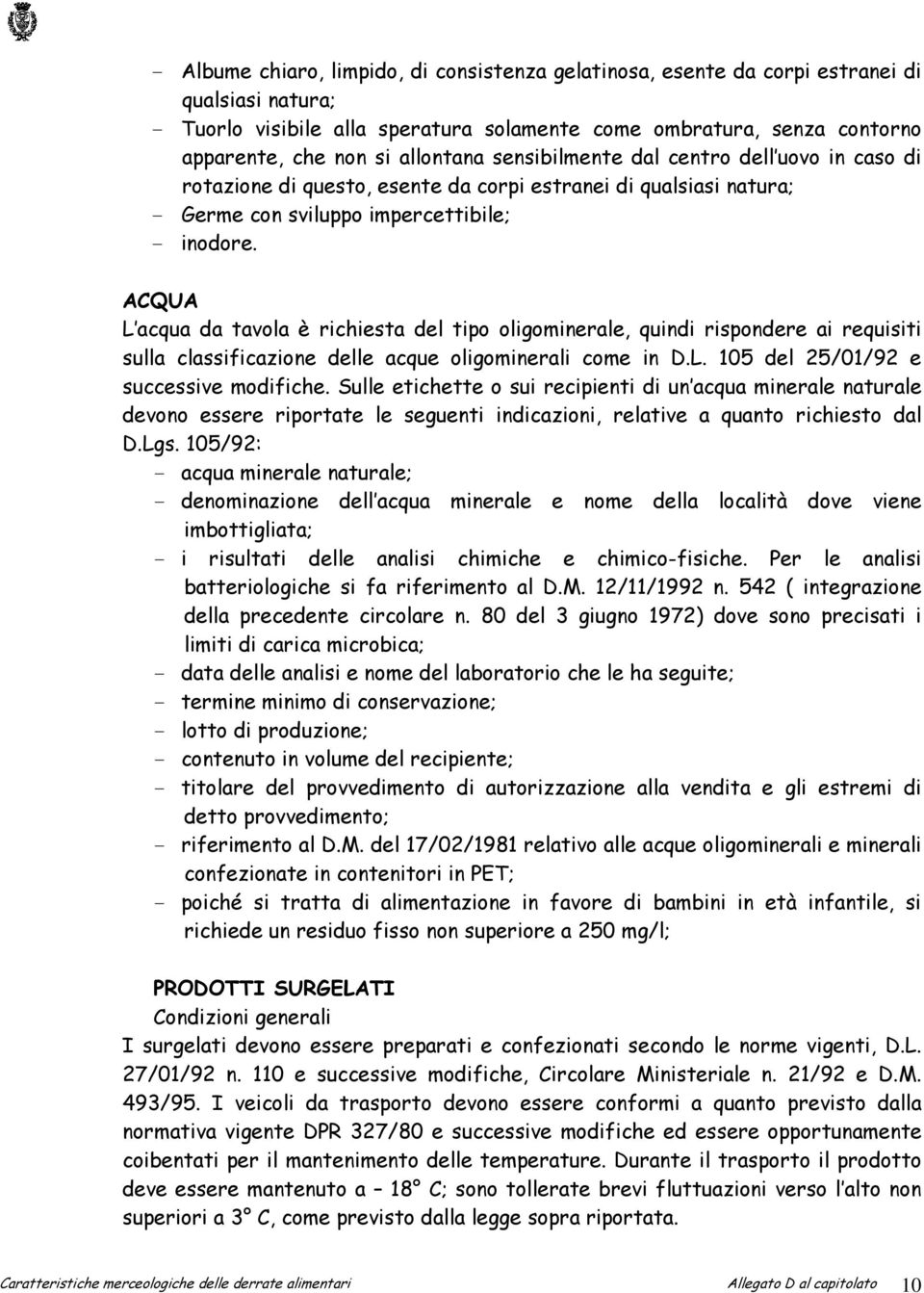 ACQUA L acqua da tavola è richiesta del tipo oligominerale, quindi rispondere ai requisiti sulla classificazione delle acque oligominerali come in D.L. 105 del 25/01/92 e successive modifiche.