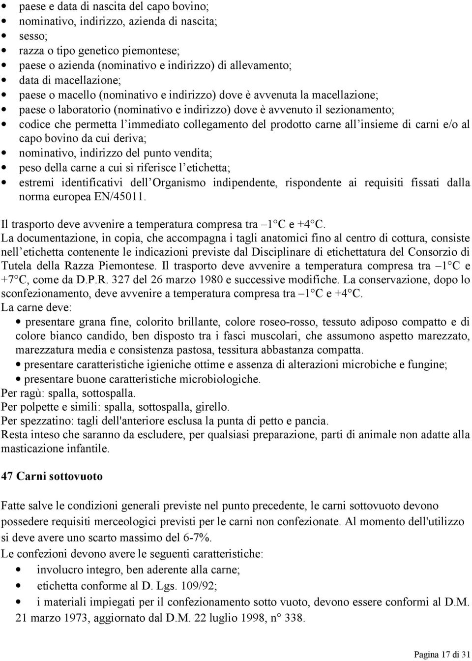 collegamento del prodotto carne all insieme di carni e/o al capo bovino da cui deriva; nominativo, indirizzo del punto vendita; peso della carne a cui si riferisce l etichetta; estremi identificativi