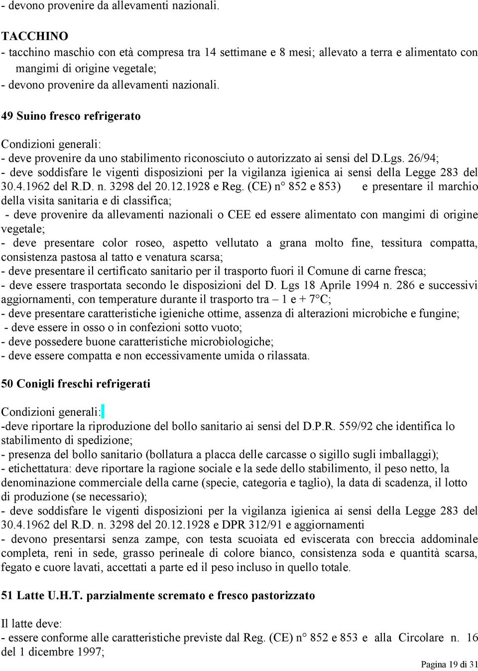 provenire da uno stabilimento riconosciuto o autorizzato ai sensi del D.Lgs. 26/94; - deve soddisfare le vigenti disposizioni per la vigilanza igienica ai sensi della Legge 283 del 30.4.1962 del R.D. n.