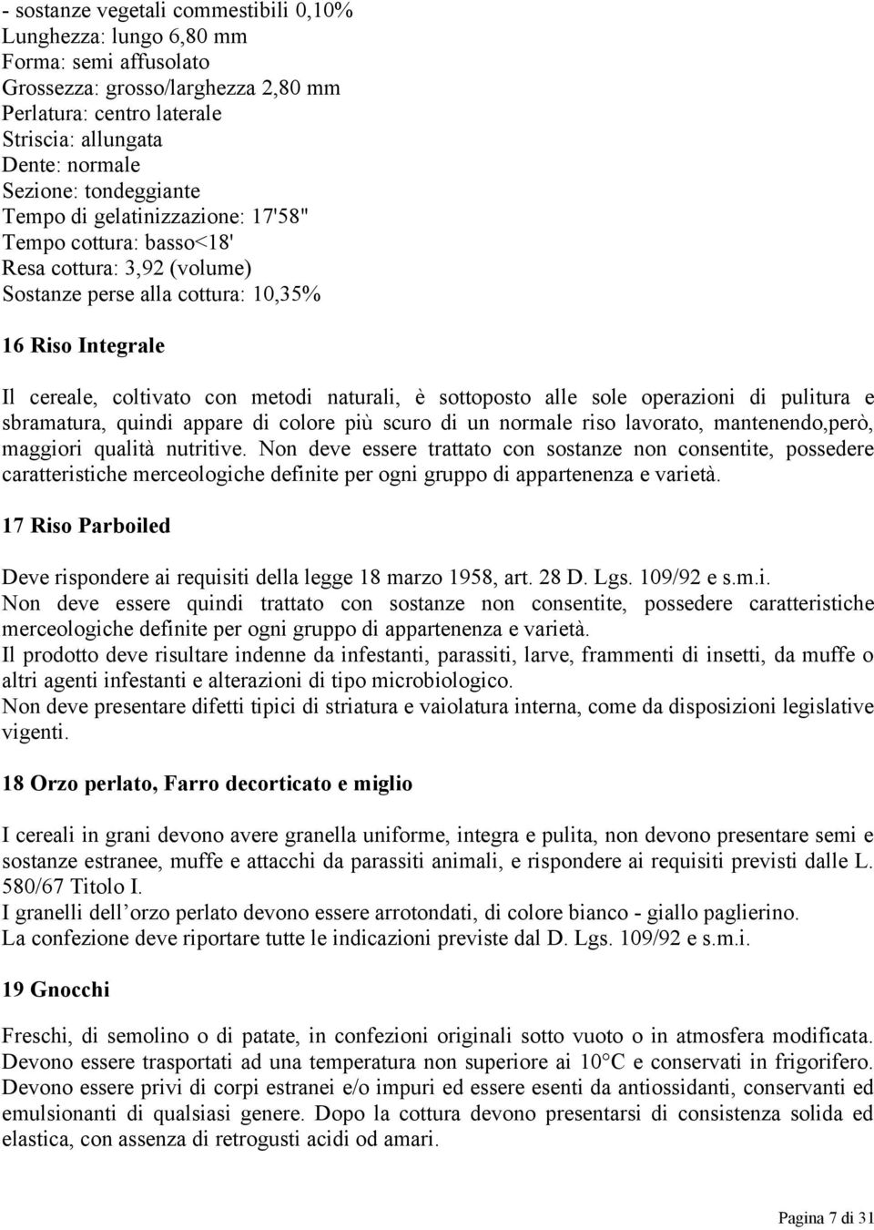 sottoposto alle sole operazioni di pulitura e sbramatura, quindi appare di colore più scuro di un normale riso lavorato, mantenendo,però, maggiori qualità nutritive.