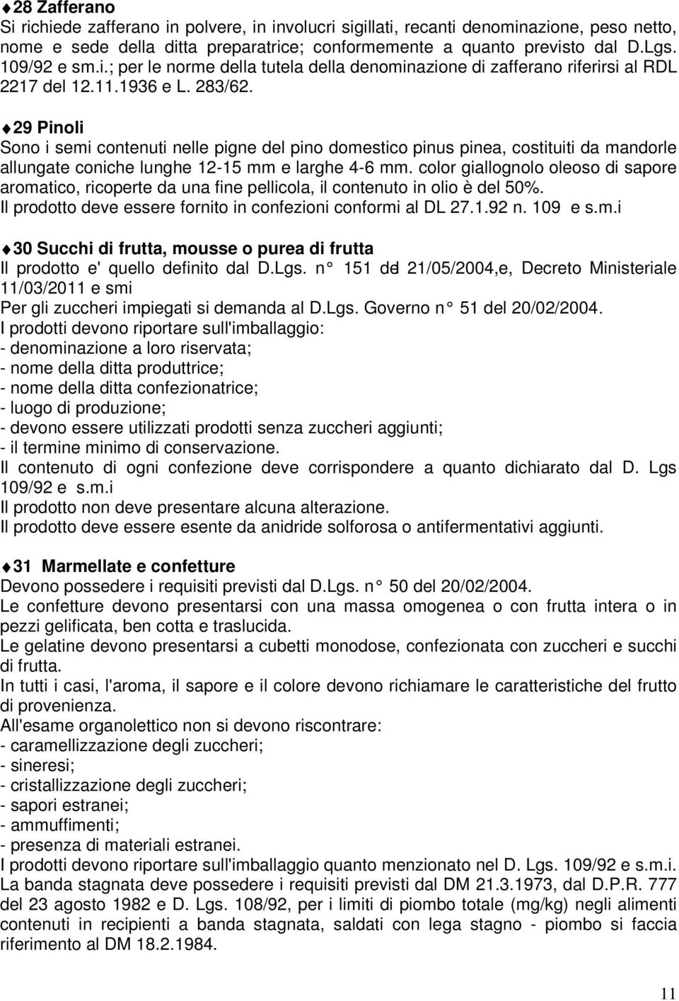 29 Pinoli Sono i semi contenuti nelle pigne del pino domestico pinus pinea, costituiti da mandorle allungate coniche lunghe 12-15 mm e larghe 4-6 mm.