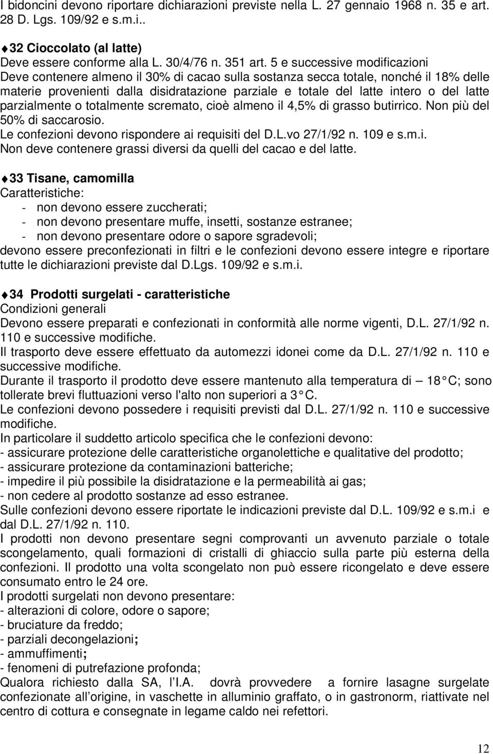 latte parzialmente o totalmente scremato, cioè almeno il 4,5% di grasso butirrico. Non più del 50% di saccarosio. Le confezioni devono rispondere ai requisiti del D.L.vo 27/1/92 n. 109 e s.m.i. Non deve contenere grassi diversi da quelli del cacao e del latte.