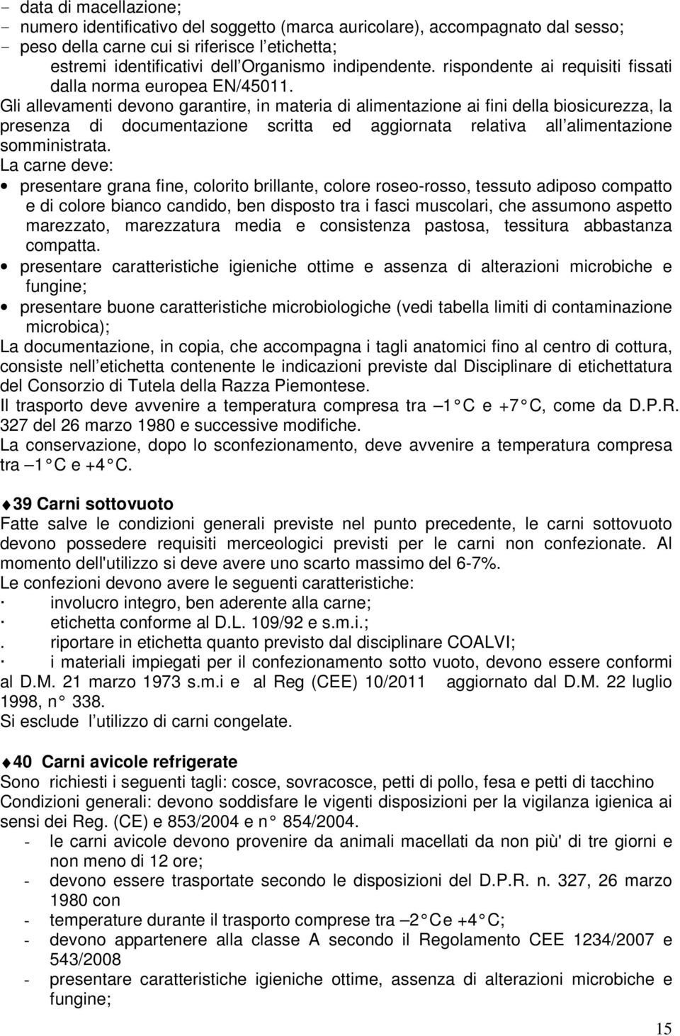 Gli allevamenti devono garantire, in materia di alimentazione ai fini della biosicurezza, la presenza di documentazione scritta ed aggiornata relativa all alimentazione somministrata.