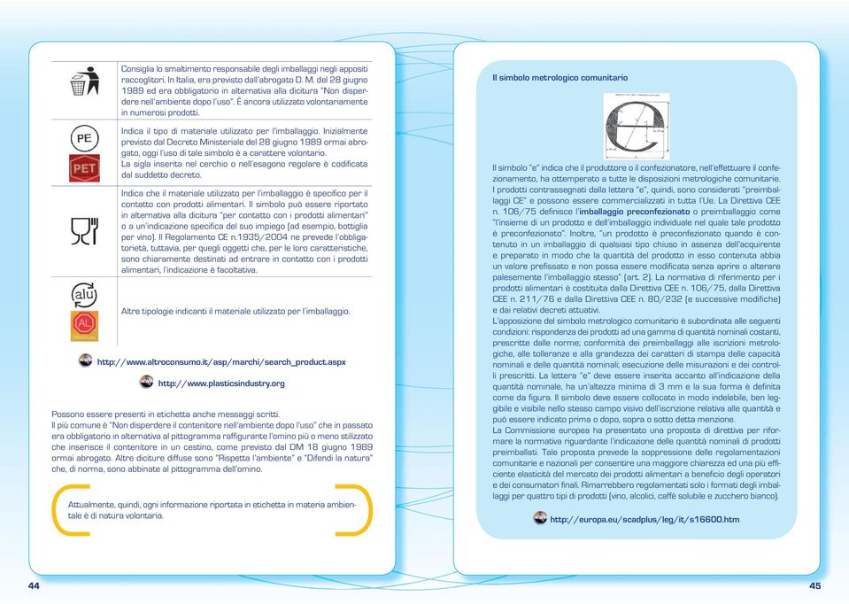 Indica il tipo di materiale utilizzato per l imballaggio. Inizialmente previsto dal Decreto Ministeriale del 28 giugno 1989 ormai abrogato, oggi l uso di tale simbolo è a carattere volontario.