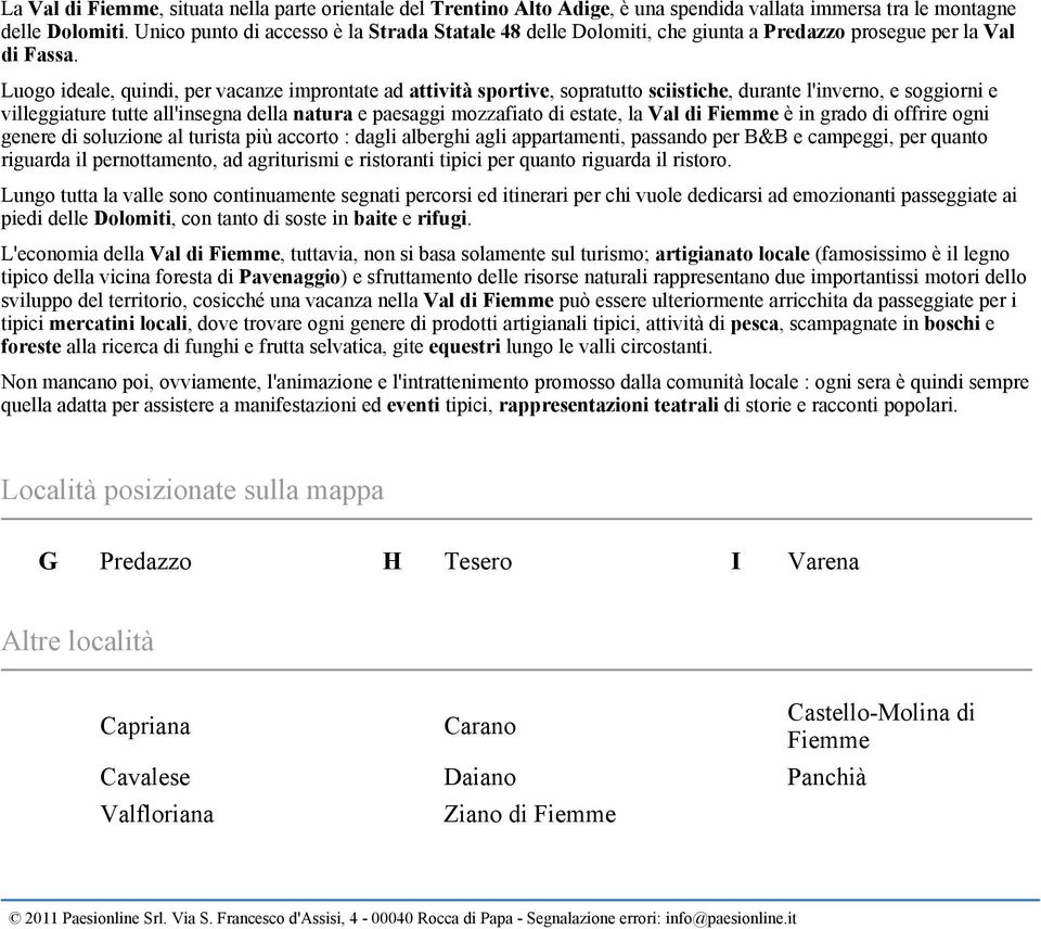 Luogo ideale, quindi, per vacanze improntate ad attività sportive, sopratutto sciistiche, durante l'inverno, e soggiorni e villeggiature tutte all'insegna della natura e paesaggi mozzafiato di