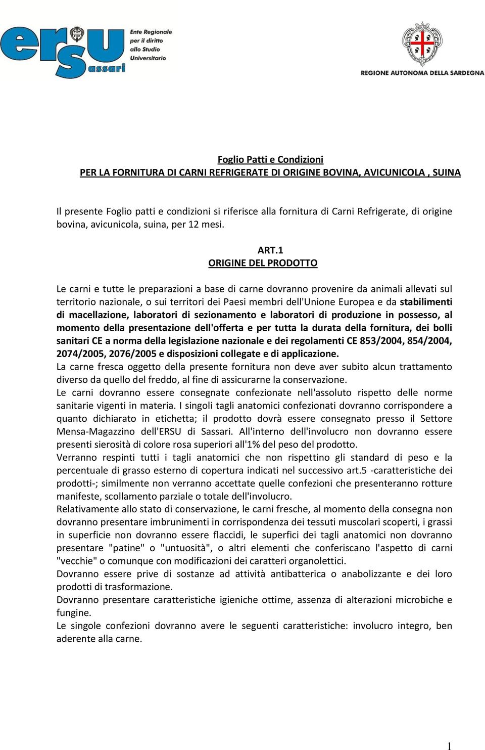 1 ORIGINE DEL PRODOTTO Le carni e tutte le preparazioni a base di carne dovranno provenire da animali allevati sul territorio nazionale, o sui territori dei Paesi membri dell'unione Europea e da